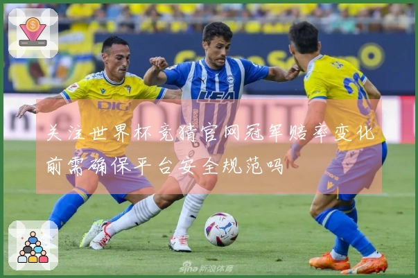 关注世界杯竞猜官网冠军赔率变化前需确保平台安全规范吗