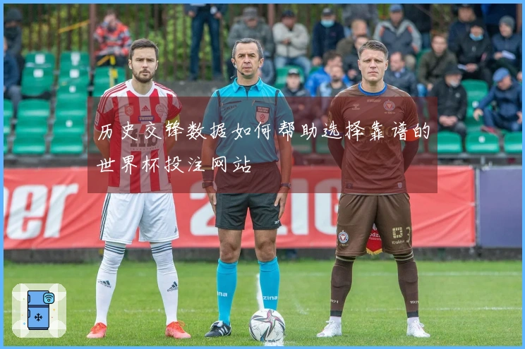 历史交锋数据如何帮助选择靠谱的世界杯投注网站